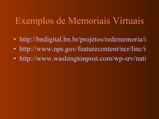 Exemplos de Memoriais Virtuais http://bndigital.bn.br/projetos/redememoria/index1.htm http://www.nps.gov/featurecontent/ncr/linc/interactive/deploy/index.htm#/panoramas http://www.washingtonpost.com/wp-srv/nation/interactives/pentagonmemorial/victims/ 