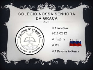COLÉGIO NOSSA SENHORA
       DA GRAÇA

            Ano letivo
            2011/2012
            História
            9ºB
            A Revolução Russa
 