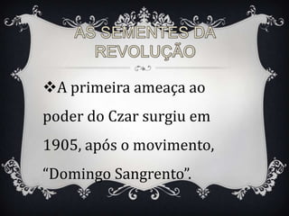 A primeira ameaça ao
poder do Czar surgiu em
1905, após o movimento,
“Domingo Sangrento”.
 