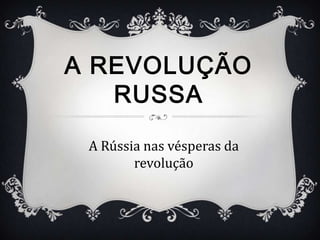 A REVOLUÇÃO
   RUSSA

 A Rússia nas vésperas da
        revolução
 
