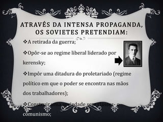 A retirada da guerra;

Opôr-se ao regime liberal liderado por
kerensky;

Impôr uma ditadura do proletariado (regime
político em que o poder se encontra nas mãos
dos trabalhadores);

Construir uma sociedade sem classes- o
comunismo;
 
