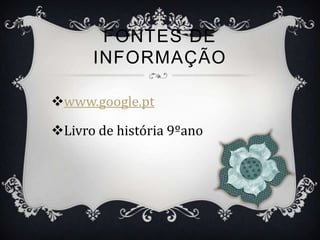 FONTES DE
      INFORMAÇÃO

www.google.pt

Livro de história 9ºano
 