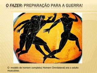 O FAZER: PREPARAÇÃO PARA A GUERRA!




O modelo de homem completo( Homem Omnilateral) era o adulto
musculoso.
 