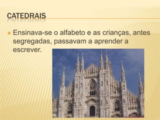 CATEDRAIS

   Ensinava-se o alfabeto e as crianças, antes
    segregadas, passavam a aprender a
    escrever.
 