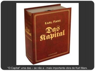 “O Capital” uma das – se não a - mais importante obra de Karl Marx.
 