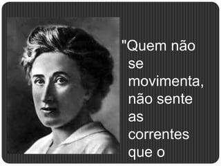 "Quem não
se
movimenta,
não sente
as
correntes
que o
 