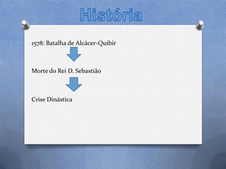 1578: Batalha de Alcácer-Quibir

Morte do Rei D. Sebastião

Crise Dinástica

 