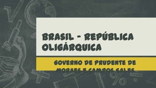 Brasil – República
Oligárquica
Governo de Prudente de
Moraes e Campos Sales

 
