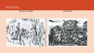 Rebeliões.
Revolta dos Malês Cabanagem