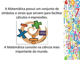 A Matemática possui um conjunto de
símbolos e sinais que servem para facilitar
cálculos e expressões.
A Matemática consiste na ciência mais
importante do mundo.
 