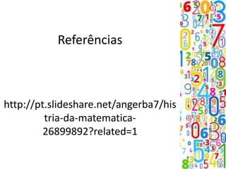 Referências
http://pt.slideshare.net/angerba7/his
tria-da-matematica-
26899892?related=1
 