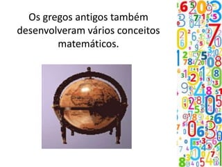 Os gregos antigos também
desenvolveram vários conceitos
matemáticos.
 