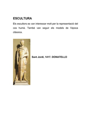 ESCULTURA
Els escultors es van interessar molt per la representació del
cos humà. També van seguir els models de l’època
clàssica.
Sant Jordi, 1417. DONATELLO
 