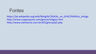Fontes
https://pt.wikipedia.org/wiki/Religi%C3%A3o_na_Gr%C3%A9cia_Antiga
http://www.suapesquisa.com/grecia/religiao.htm
http://www.sohistoria.com.br/ef2/grecia/p5.php
 