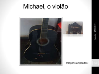 Michael, o violão
27/09/2017Isabella
14Imagens ampliadas
 