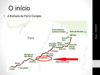27/09/2017Bruno
6
• A Estrada de Ferro Carajás,
O início
 