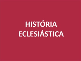 HISTÓRIA
ECLESIÁSTICA
 
