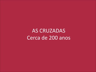 AS CRUZADAS
Cerca de 200 anos
 