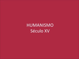 HUMANISMO
Século XV
 