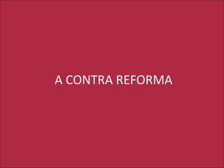 A CONTRA REFORMA
 