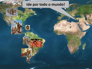 Ide por todo o mundo!
 