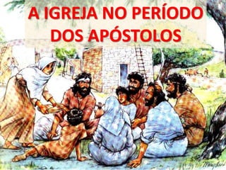 A IGREJA NO PERÍODO
DOS APÓSTOLOS
 
