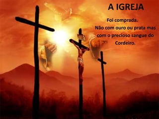 A IGREJA
Foi comprada.
Não com ouro ou prata mas
com o precioso sangue do
Cordeiro.
 