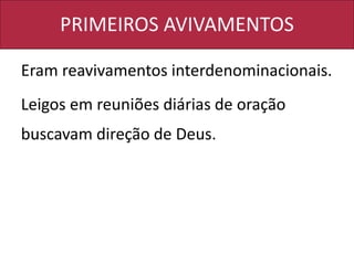 PRIMEIROS AVIVAMENTOS
Eram reavivamentos interdenominacionais.
Leigos em reuniões diárias de oração
buscavam direção de Deus.
 