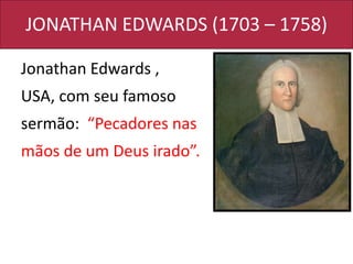 JONATHAN EDWARDS (1703 – 1758)
Jonathan Edwards ,
USA, com seu famoso
sermão: “Pecadores nas
mãos de um Deus irado”.
 