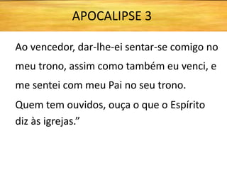 Ao vencedor, dar-lhe-ei sentar-se comigo no
meu trono, assim como também eu venci, e
me sentei com meu Pai no seu trono.
Quem tem ouvidos, ouça o que o Espírito
diz às igrejas.”
APOCALIPSE 3
 