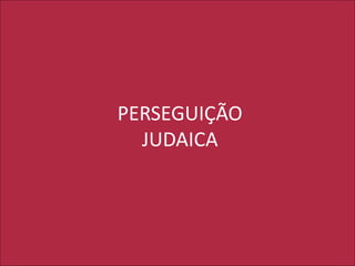 PERSEGUIÇÃO
JUDAICA
 
