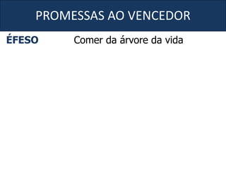 PROMESSAS AO VENCEDOR
ÉFESO Comer da árvore da vida
 