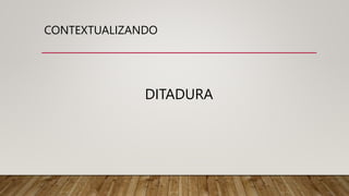 CONTEXTUALIZANDO
DITADURA
 
