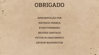 OBRIGADO
APRESENTAÇÃO POR
MATHEUS FRANÇA
RYAN GUERREIRO
BEATRIZ SANTIAGO
VICTOR DO NASCIMENTO
ARTHUR WASHINGTON
 