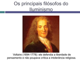 Os principais filósofos do
Iluminismo
Voltaire (1694-1778): ele defendia a liberdade de
pensamento e não poupava crítica a intolerância religiosa.
 