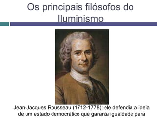 Os principais filósofos do
Iluminismo
Jean-Jacques Rousseau (1712-1778): ele defendia a ideia
de um estado democrático que garanta igualdade para
 