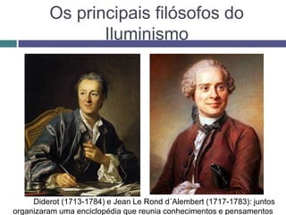 Os principais filósofos do
Iluminismo
Denis Diderot (1713-1784) e Jean Le Rond d´Alembert (1717-1783): juntos
organizaram uma enciclopédia que reunia conhecimentos e pensamentos
 