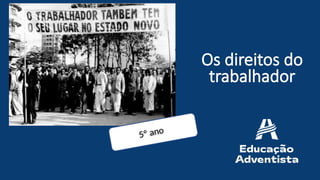 Os direitos do
trabalhador
5º ano
 