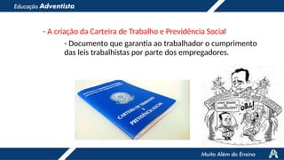 - A criação da Carteira de Trabalho e Previdência Social
- Documento que garantia ao trabalhador o cumprimento
das leis trabalhistas por parte dos empregadores.
 
