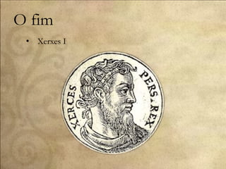 O fim
• Xerxes I
 