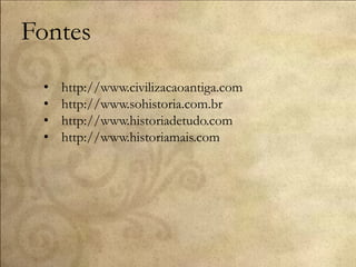 Fontes
• http://www.civilizacaoantiga.com
• http://www.sohistoria.com.br
• http://www.historiadetudo.com
• http://www.historiamais.com
 