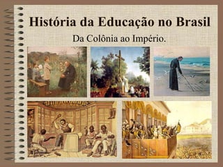 História da Educação no Brasil Da Colônia ao Império.  