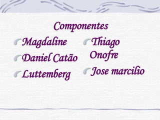 Componentes Magdaline Daniel Catão Luttemberg Thiago Onofre Jose marcilio 
