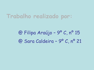 Trabalho realizado por: Filipa Araújo – 9º C, nº 15 Sara Caldeira – 9º C, nº 21 