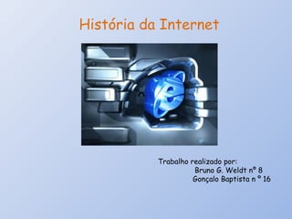História da Internet Trabalho realizado por:  Bruno G. Weldt nº 8 Gonçalo Baptista n º 16 