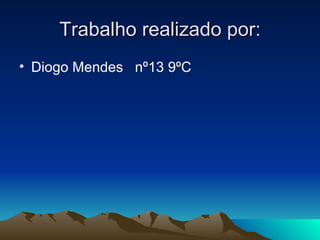 Trabalho realizado por: Diogo Mendes  nº13 9ºC 