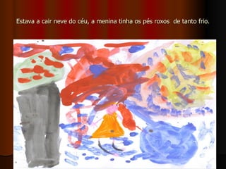 Estava a cair neve do céu, a menina tinha os pés roxos  de tanto frio. 