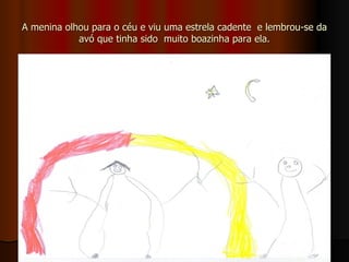 A menina olhou para o céu e viu uma estrela cadente  e lembrou-se da avó que tinha sido  muito boazinha para ela. 