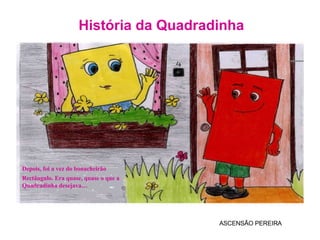 História da Quadradinha ASCENSÃO PEREIRA Depois, foi a vez do bonacheirão Rectângulo. Era quase, quase o que a Quadradinha desejava… 