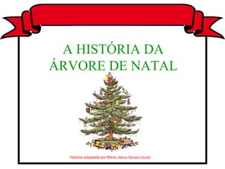 História adaptada por Maria Jesus Sousa (Juca) A HISTÓRIA DA ÁRVORE DE NATAL 